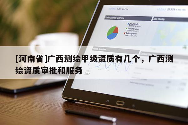 [河南省]广西测绘甲级资质有几个，广西测绘资质审批和服务