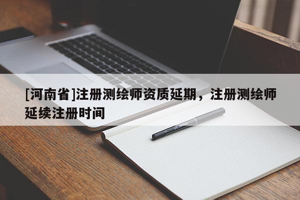 [河南省]注册测绘师资质延期，注册测绘师延续注册时间