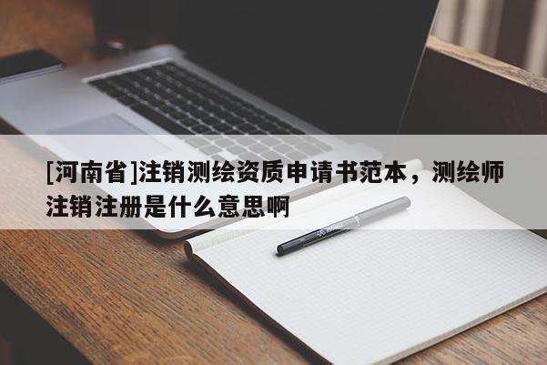 [河南省]注销测绘资质申请书范本，测绘师注销注册是什么意思啊