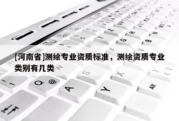 [河南省]测绘专业资质标准，测绘资质专业类别有几类