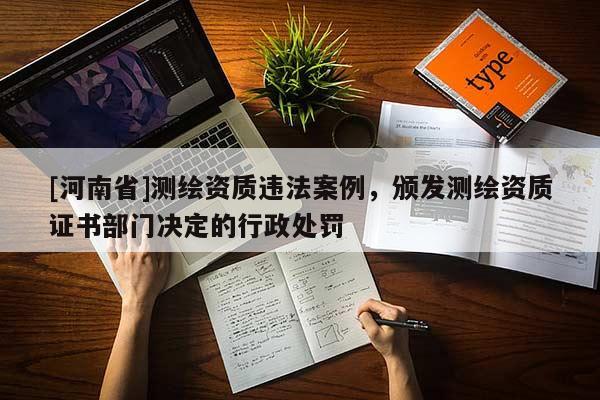 [河南省]测绘资质违法案例，颁发测绘资质证书部门决定的行政处罚