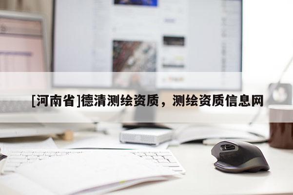 [河南省]德清测绘资质，测绘资质信息网