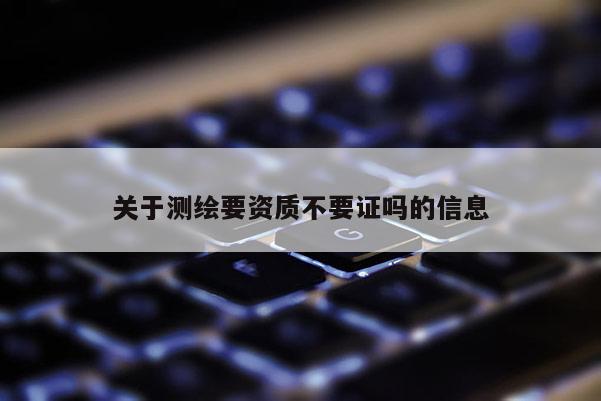 关于测绘要资质不要证吗的信息