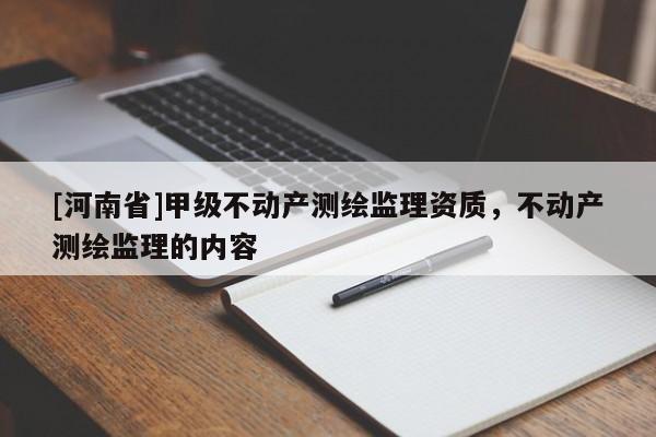 [河南省]甲级不动产测绘监理资质，不动产测绘监理的内容