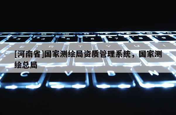 [河南省]国家测绘局资质管理系统，国家测绘总局