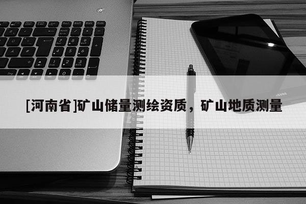 [河南省]矿山储量测绘资质，矿山地质测量