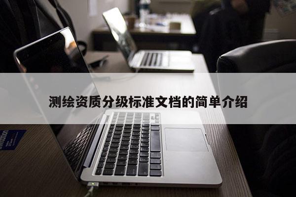测绘资质分级标准文档的简单介绍