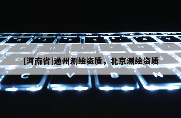 [河南省]通州测绘资质，北京测绘资质