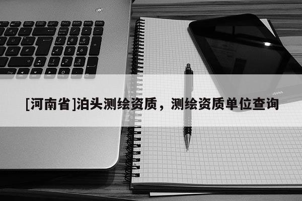 [河南省]泊头测绘资质，测绘资质单位查询