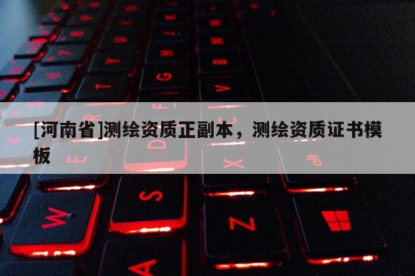 [河南省]测绘资质正副本，测绘资质证书模板