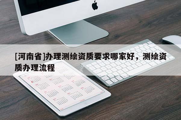 [河南省]办理测绘资质要求哪家好，测绘资质办理流程