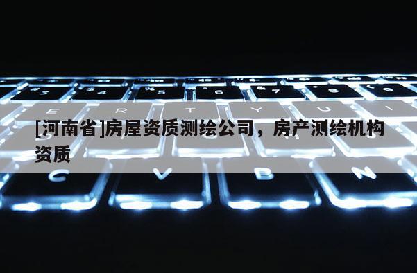 [河南省]房屋资质测绘公司，房产测绘机构资质