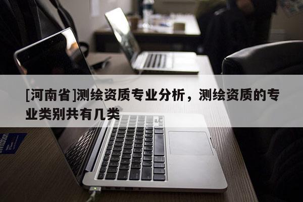 [河南省]测绘资质专业分析，测绘资质的专业类别共有几类