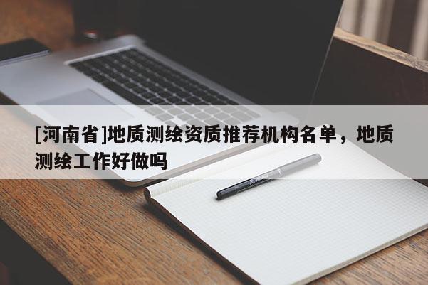 [河南省]地质测绘资质推荐机构名单，地质测绘工作好做吗