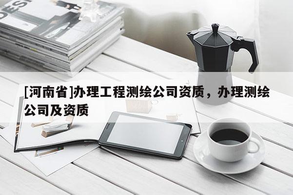 [河南省]办理工程测绘公司资质，办理测绘公司及资质
