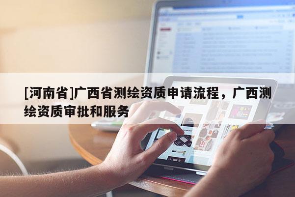 [河南省]广西省测绘资质申请流程，广西测绘资质审批和服务