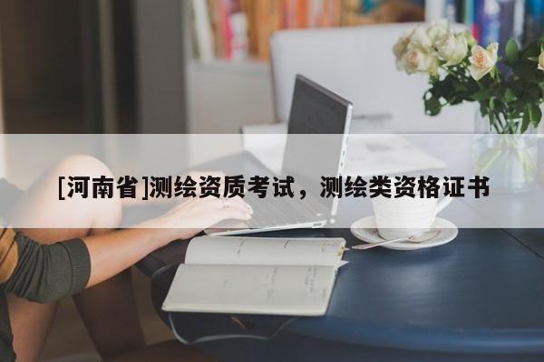 [河南省]测绘资质考试，测绘类资格证书