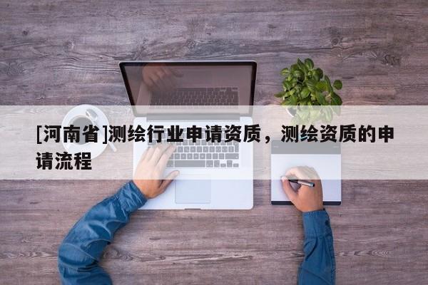 [河南省]测绘行业申请资质，测绘资质的申请流程