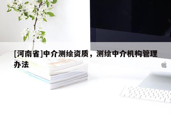 [河南省]中介测绘资质，测绘中介机构管理办法