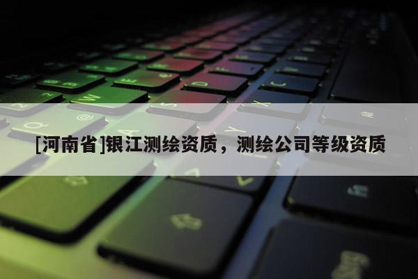 [河南省]银江测绘资质，测绘公司等级资质