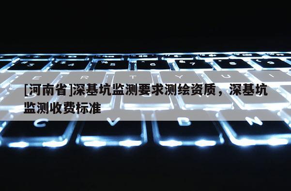 [河南省]深基坑监测要求测绘资质，深基坑监测收费标准