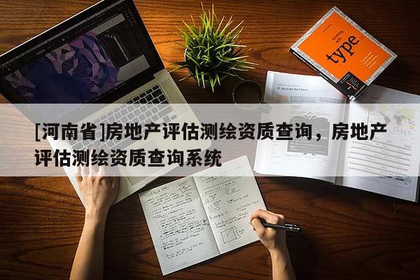 [河南省]房地产评估测绘资质查询，房地产评估测绘资质查询系统