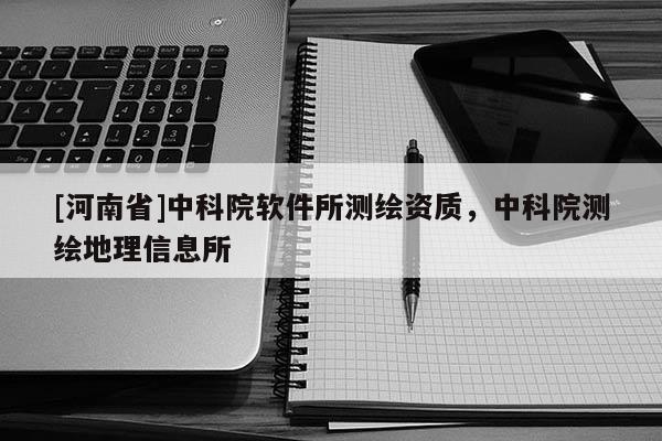 [河南省]中科院软件所测绘资质，中科院测绘地理信息所