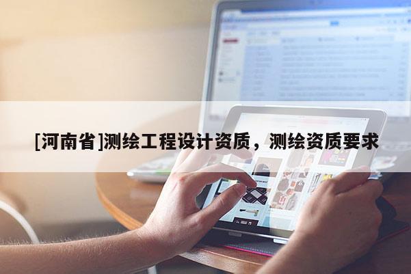 [河南省]测绘工程设计资质，测绘资质要求
