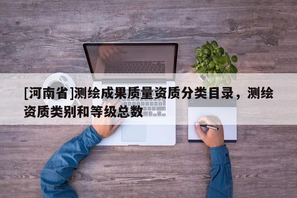 [河南省]测绘成果质量资质分类目录，测绘资质类别和等级总数