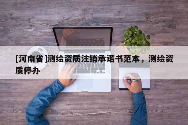 [河南省]测绘资质注销承诺书范本，测绘资质停办