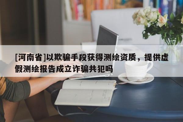 [河南省]以欺骗手段获得测绘资质，提供虚假测绘报告成立诈骗共犯吗