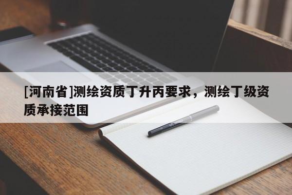[河南省]测绘资质丁升丙要求，测绘丁级资质承接范围