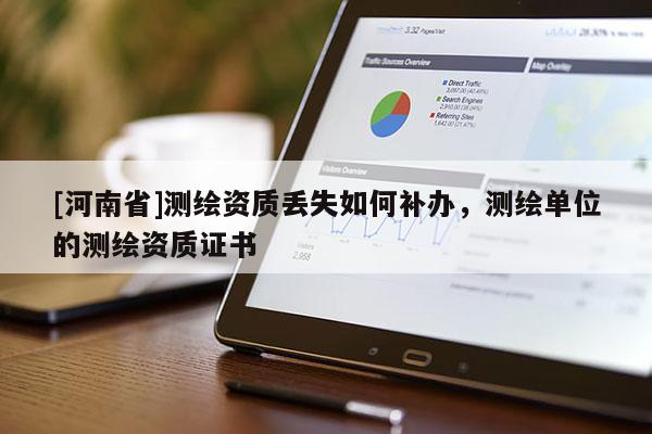 [河南省]测绘资质丢失如何补办，测绘单位的测绘资质证书