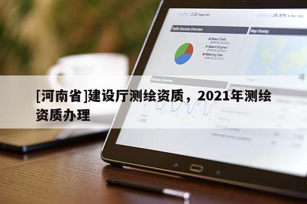 [河南省]建设厅测绘资质，2021年测绘资质办理