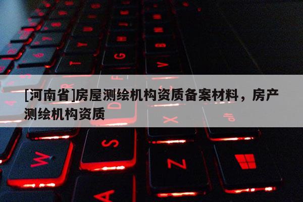 [河南省]房屋测绘机构资质备案材料，房产测绘机构资质