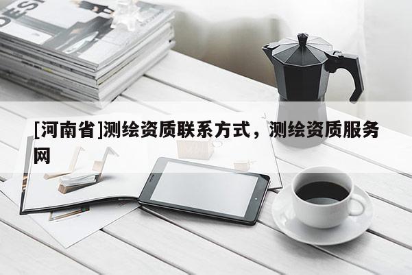 [河南省]测绘资质联系方式，测绘资质服务网
