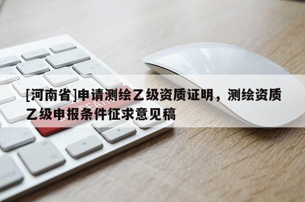 [河南省]申请测绘乙级资质证明，测绘资质乙级申报条件征求意见稿