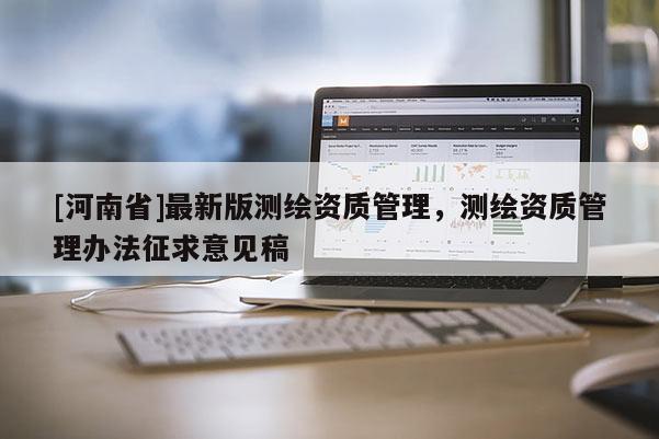[河南省]最新版测绘资质管理，测绘资质管理办法征求意见稿
