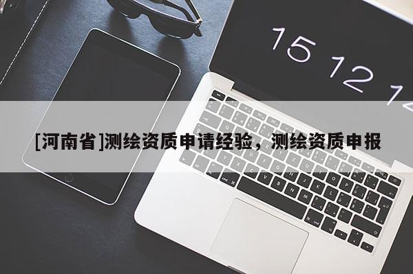 [河南省]测绘资质申请经验，测绘资质申报