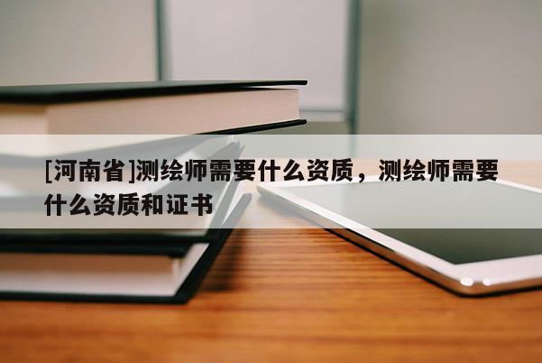 [河南省]测绘师需要什么资质，测绘师需要什么资质和证书