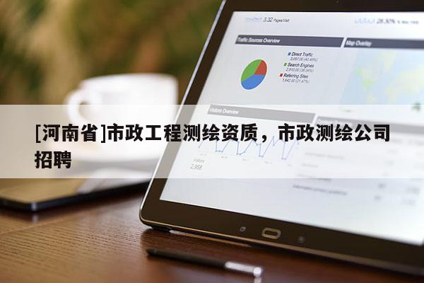 [河南省]市政工程测绘资质，市政测绘公司招聘