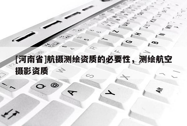 [河南省]航摄测绘资质的必要性，测绘航空摄影资质