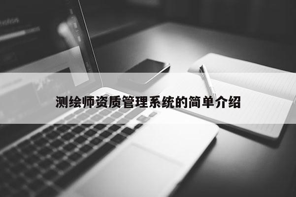 测绘师资质管理系统的简单介绍