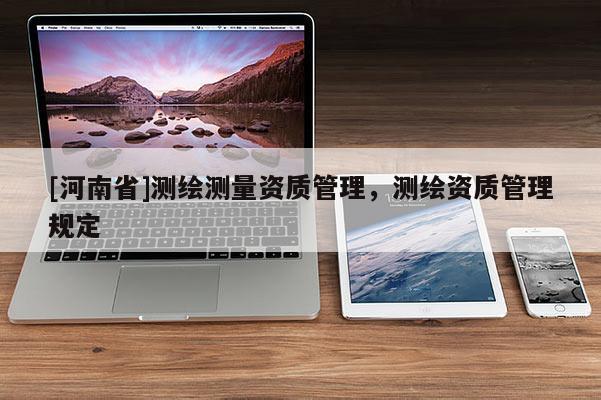 [河南省]测绘测量资质管理，测绘资质管理规定