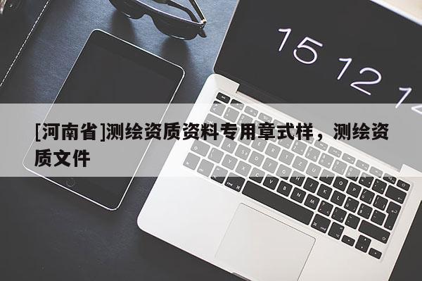 [河南省]测绘资质资料专用章式样，测绘资质文件