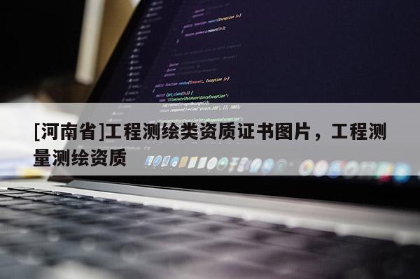 [河南省]工程测绘类资质证书图片，工程测量测绘资质