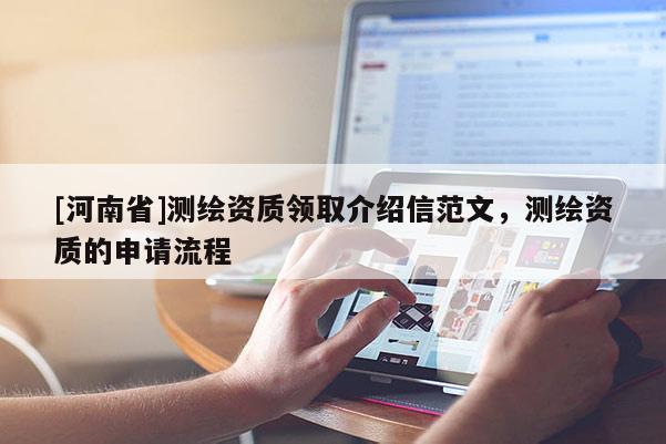 [河南省]测绘资质领取介绍信范文，测绘资质的申请流程