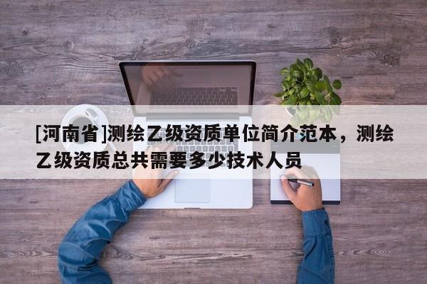 [河南省]测绘乙级资质单位简介范本，测绘乙级资质总共需要多少技术人员