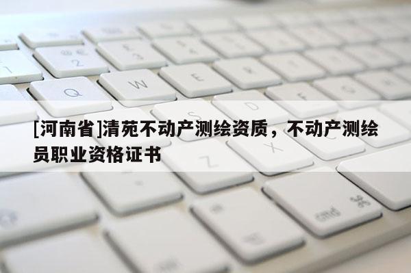 [河南省]清苑不动产测绘资质，不动产测绘员职业资格证书