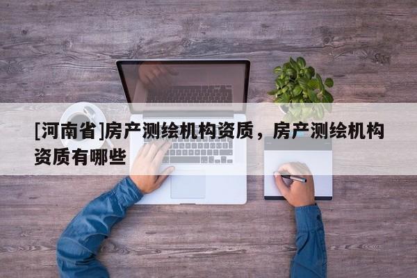 [河南省]房产测绘机构资质，房产测绘机构资质有哪些